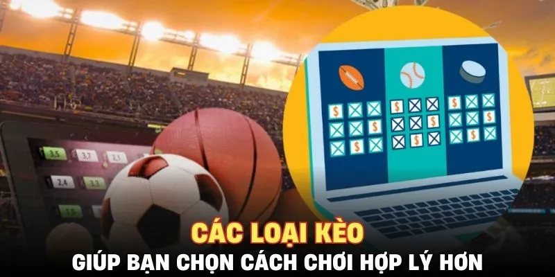 Các loại kèo giúp bạn chọn cách chơi hợp lý hơn
