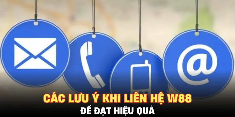 Các lưu ý khi liên hệ W88 để đạt hiệu quả