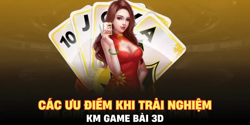 Các ưu điểm khi trải nghiệm KM Game Bài 3D