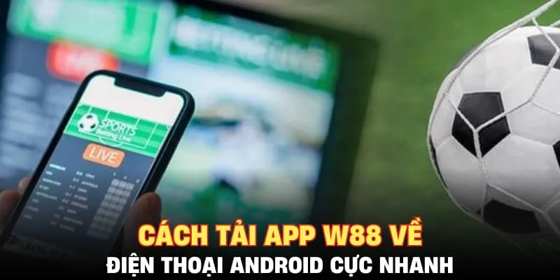 Cách tải app W88 về điện thoại Android cực nhanh 