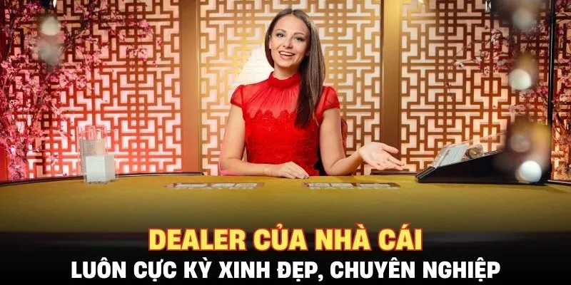 Dealer của nhà cái luôn cực kỳ xinh đẹp, chuyên nghiệp
