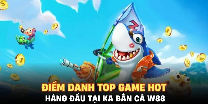 Điểm danh top game hot hàng đầu tại KA bắn cá W88