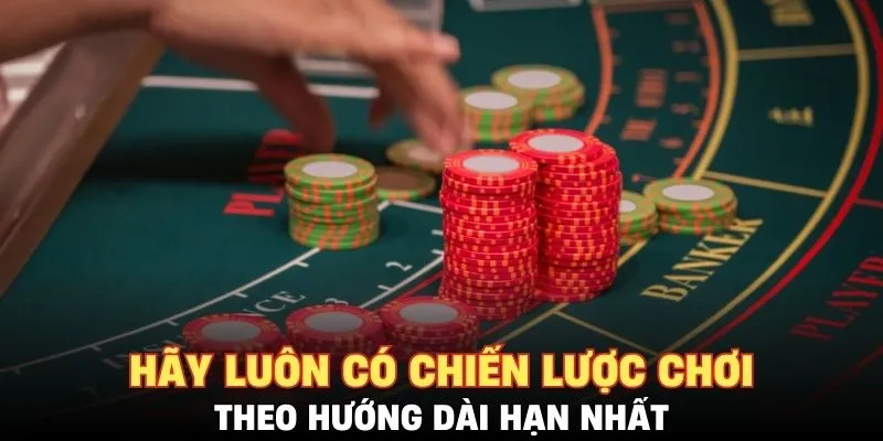 Hãy luôn có chiến lược chơi theo hướng dài hạn nhất
