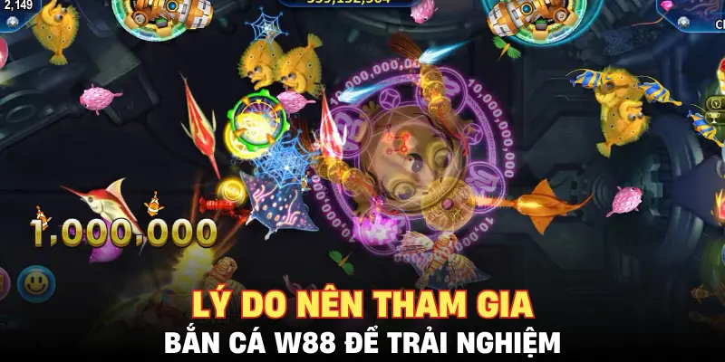 Lý do nên tham gia bắn cá W88 để trải nghiệm