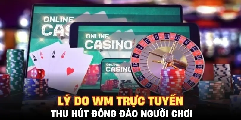 Lý do WM trực tuyến thu hút đông đảo người chơi