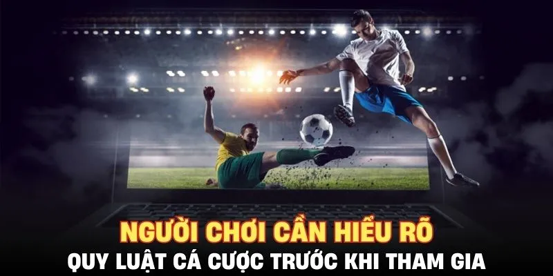 Người chơi cần hiểu rõ quy luật cá cược trước khi tham gia