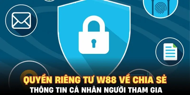 Quyền riêng tư W88 về chia sẻ thông tin cá nhân người tham gia