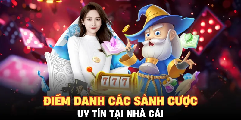 Điểm danh các sảnh cược uy tín tại nhà cái