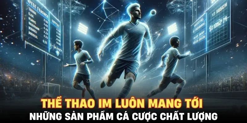 Thể thao IM luôn mang tới những sản phẩm cá cược chất lượng