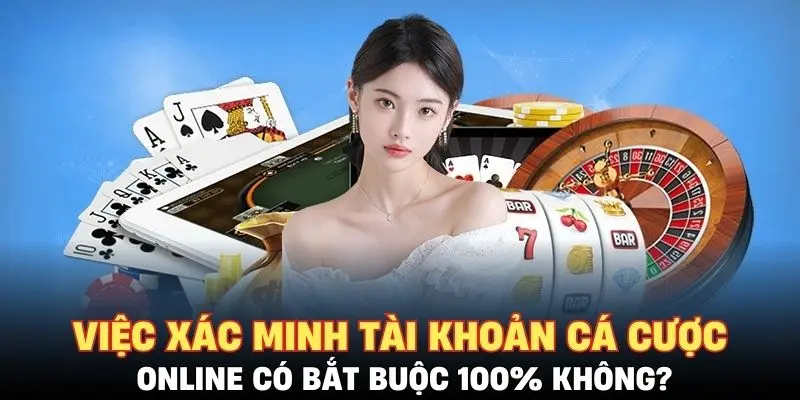 Việc xác minh tài khoản cá cược online có bắt buộc 100% không?